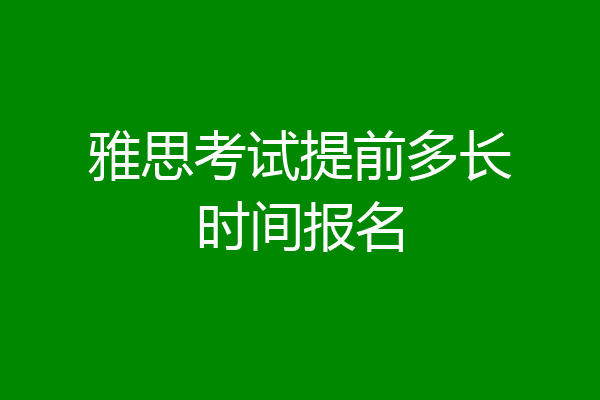 雅思考试提前多长时间报名