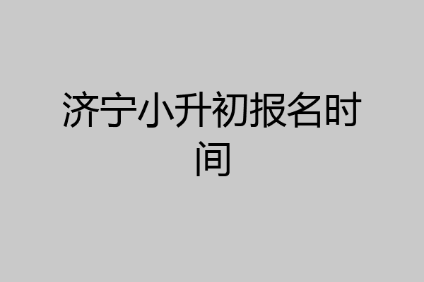 济宁小升初报名时间