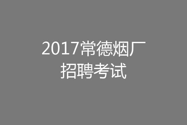 2017常德烟厂招聘考试