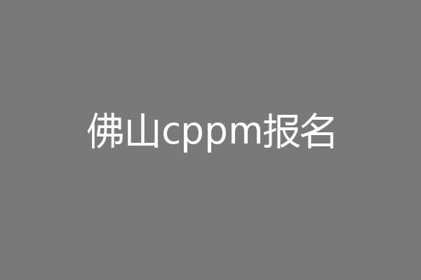 佛山cppm报名