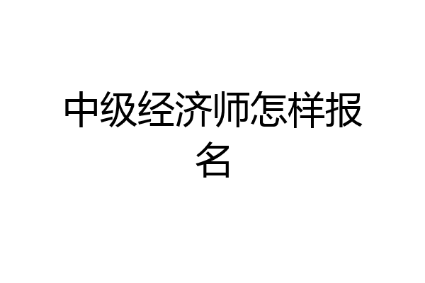 中级经济师怎样报名