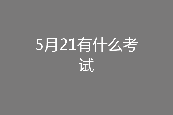 5月21有什么考试