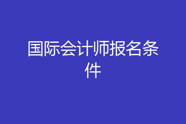 国际会计师报名条件