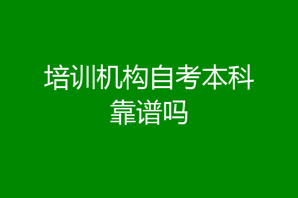 培训机构自考本科靠谱吗
