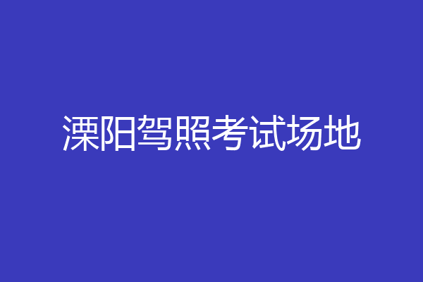 溧阳驾照考试场地
