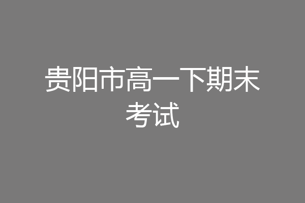 贵阳市高一下期末考试