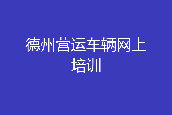 德州营运车辆网上培训