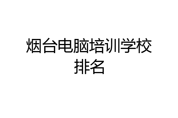 烟台电脑培训学校排名