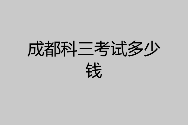 成都科三考试多少钱