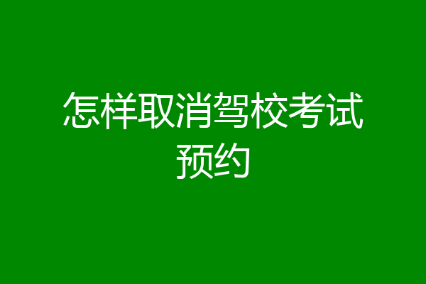 怎样取消驾校考试预约