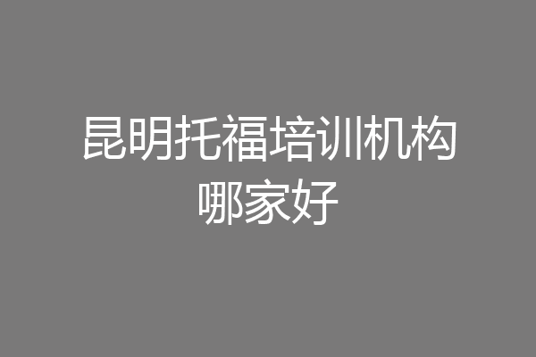 昆明托福培训机构哪家好