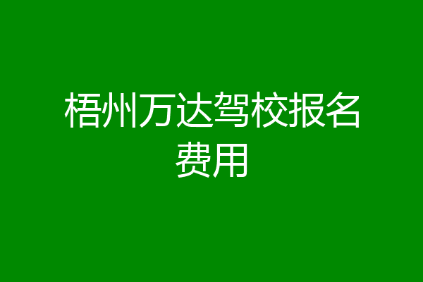 梧州万达驾校报名费用