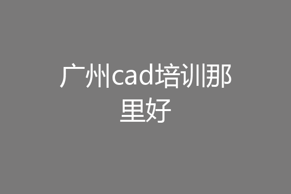 广州cad培训那里好