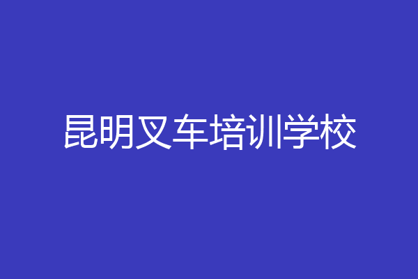 昆明叉车培训学校