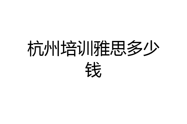 杭州培训雅思多少钱