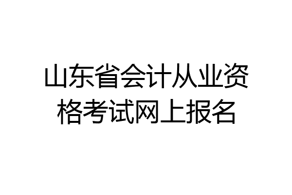 山东省会计从业资格考试网上报名