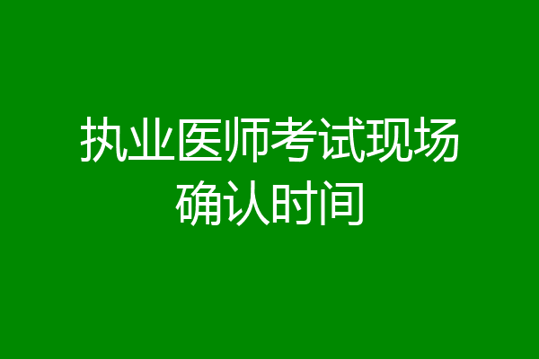 执业医师考试现场确认时间
