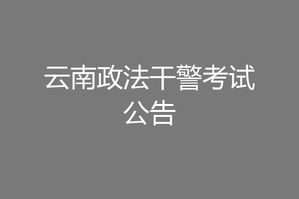 云南政法干警考试公告