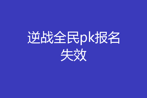 逆战全民pk报名失效
