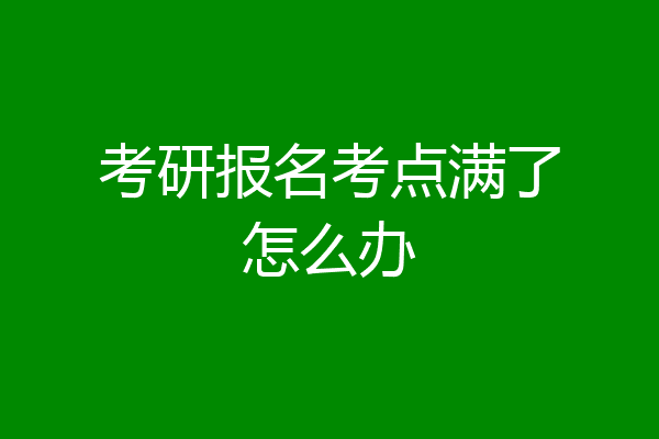 考研报名考点满了怎么办