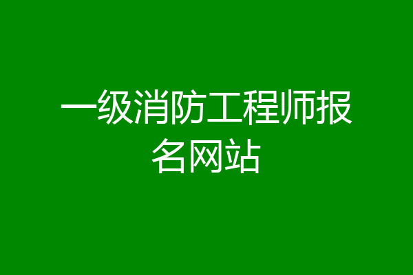 一级消防工程师报名网站