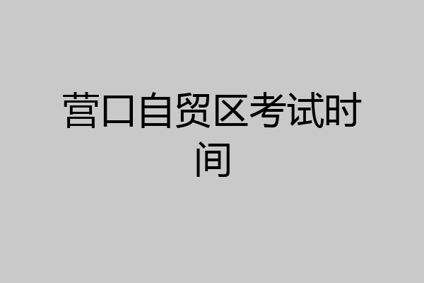 营口自贸区考试时间