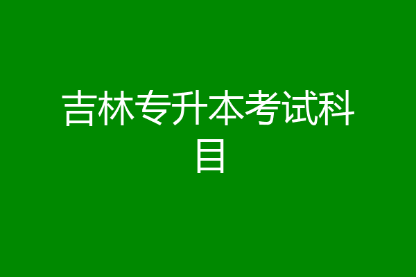 吉林专升本考试科目