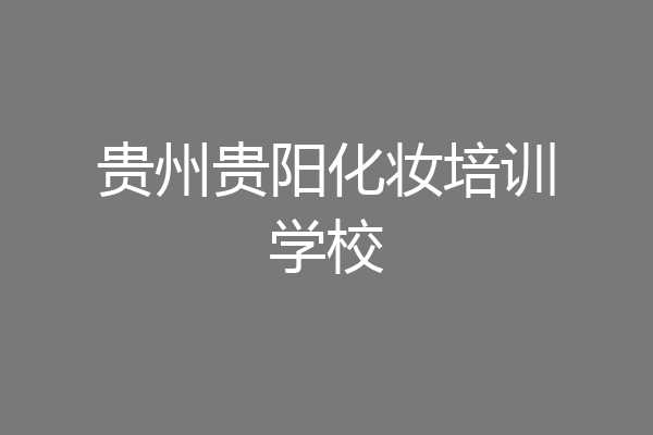 贵州贵阳化妆培训学校