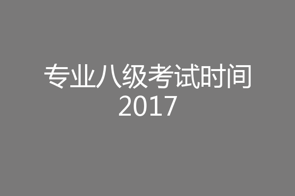 专业八级考试时间2017