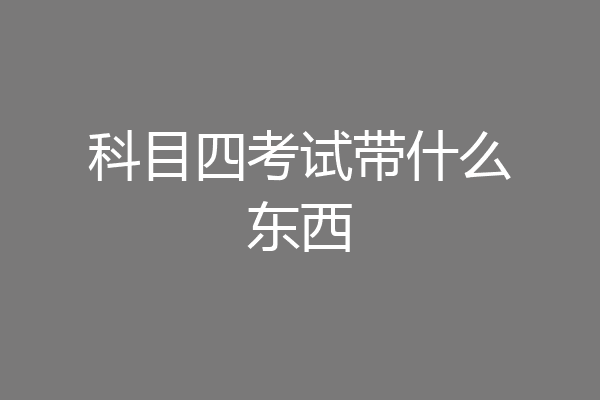 科目四考试带什么东西