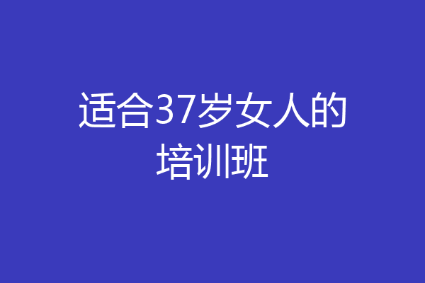 适合37岁女人的培训班