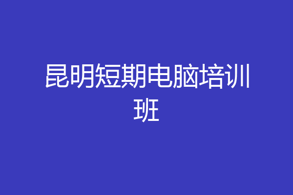 昆明短期电脑培训班