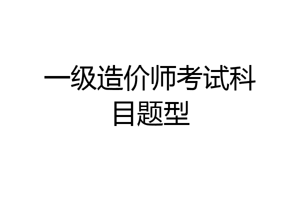一级造价师考试科目题型