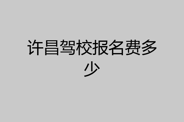 许昌驾校报名费多少