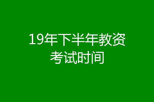 19年下半年教资考试时间