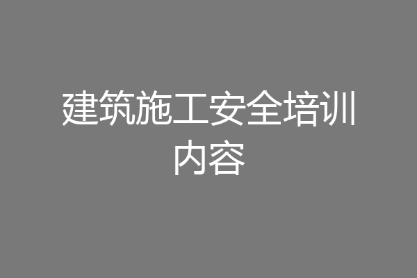 建筑施工安全培训内容