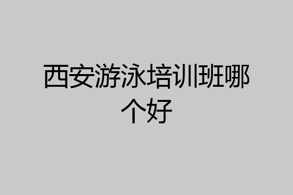 西安游泳培训班哪个好