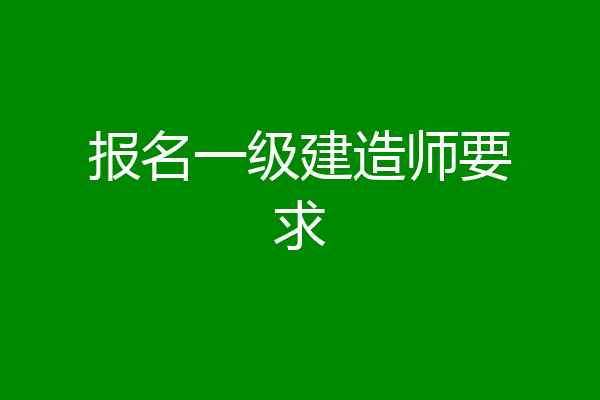 报名一级建造师要求