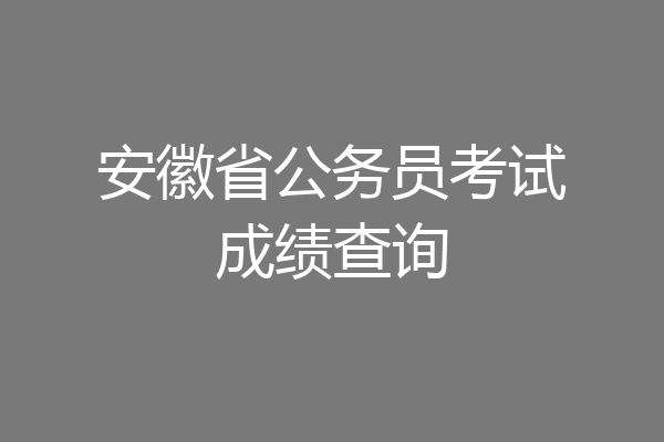 安徽省公务员考试成绩查询