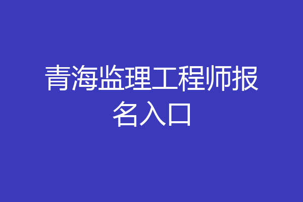 青海监理工程师报名入口