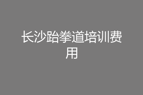 长沙跆拳道培训费用