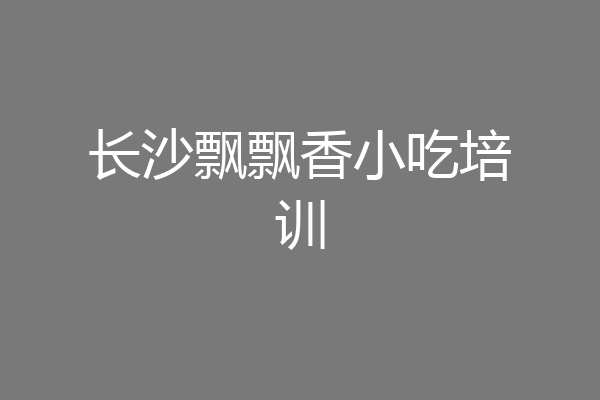 长沙飘飘香小吃培训