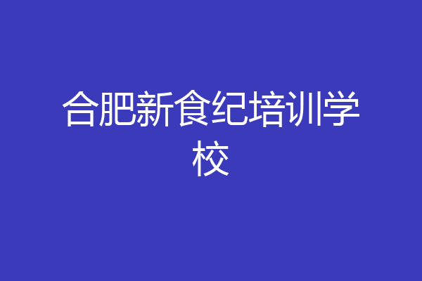 合肥新食纪培训学校
