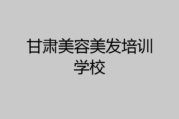 甘肃美容美发培训学校
