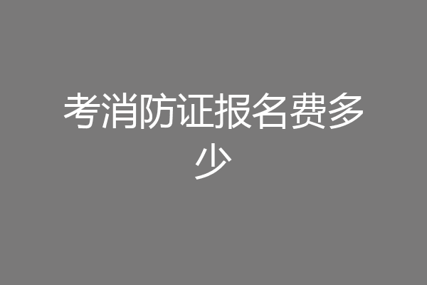 考消防证报名费多少