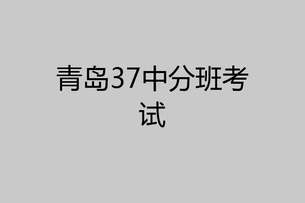青岛37中分班考试
