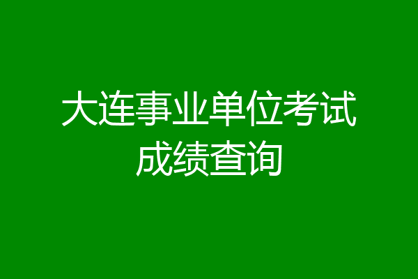 大连事业单位考试成绩查询