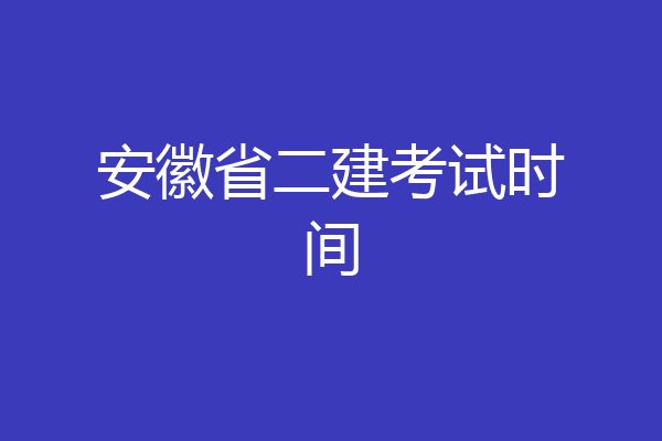 安徽省二建考试时间