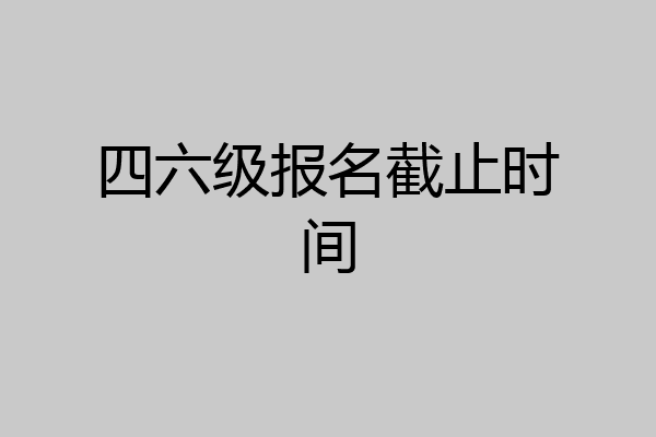 四六级报名截止时间