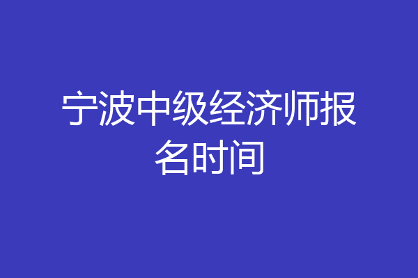 宁波中级经济师报名时间